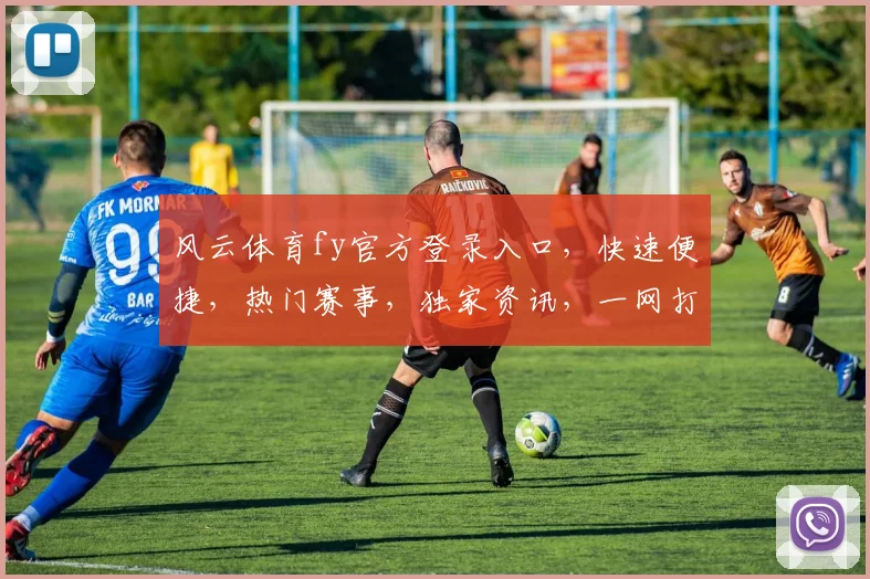 风云体育fy官方登录入口，快速便捷，热门赛事，独家资讯，一网打尽，尽在掌握