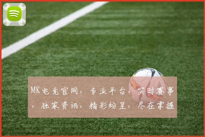 MK电竞官网，专业平台，实时赛事，独家资讯，精彩纷呈，尽在掌握，一触即达