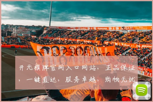 开元旗牌官网入口网站，正品保证，一键直达，服务卓越，购物无忧，惊喜不断，品质生活，轻松享。