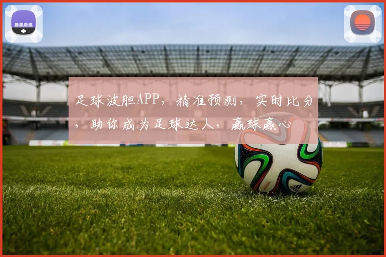 足球波胆APP，精准预测，实时比分，助你成为足球达人，赢球赢心