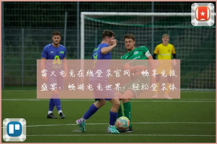 雷火电竞在线登录官网，畅享竞技盛宴，畅游电竞世界，轻松登录体验