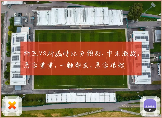 约旦vs科威特比分预测,中东激战,悬念重重,一触即发,悬念迭起