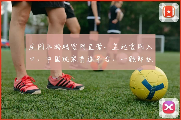 庄闲和游戏官网直营，芷达官网入口，中国玩家首选平台，一触即达