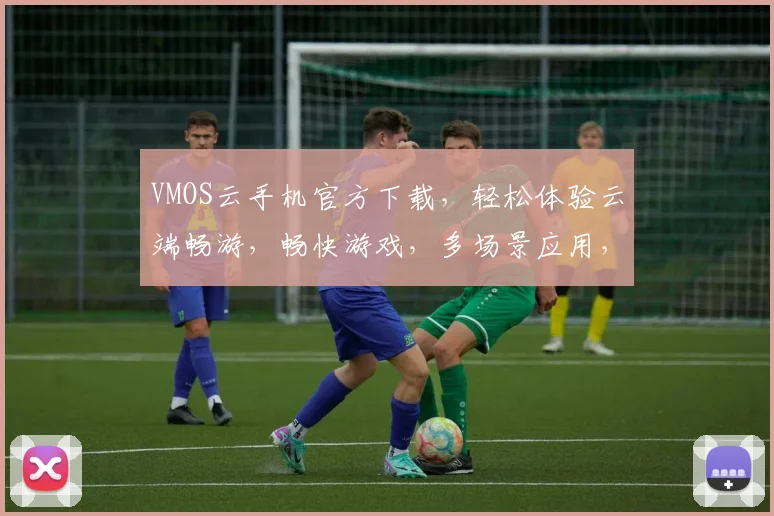 VMOS云手机官方下载，轻松体验云端畅游，畅快游戏，多场景应用，快来下载，不容错过