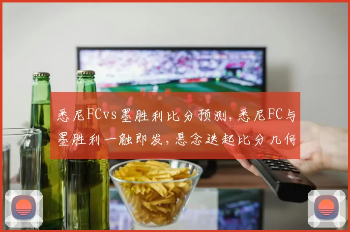 悉尼FCvs墨胜利比分预测,悉尼FC与墨胜利一触即发,悬念迭起比分几何
