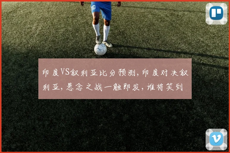 印度VS叙利亚比分预测,印度对决叙利亚,悬念之战一触即发,谁将笑到最后