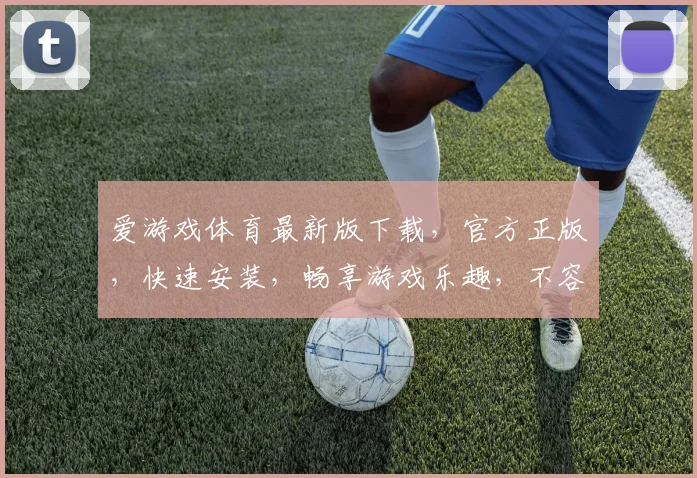 爱游戏体育最新版下载，官方正版，快速安装，畅享游戏乐趣，不容错过
