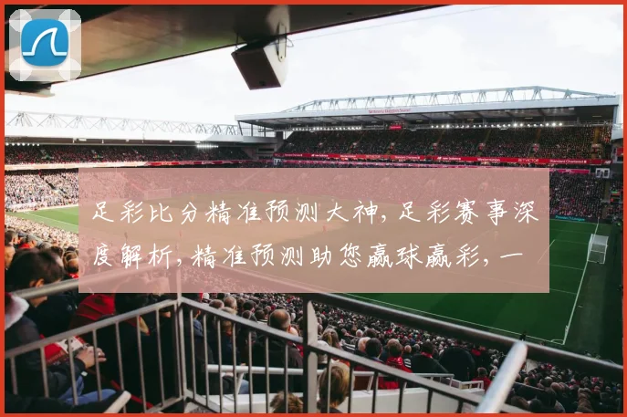 足彩比分精准预测大神,足彩赛事深度解析,精准预测助您赢球赢彩,一网打尽