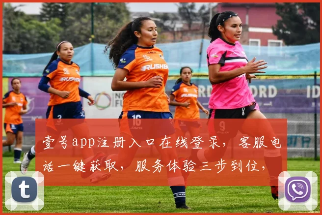 壹号app注册入口在线登录，客服电话一键获取，服务体验三步到位，轻松加入我们