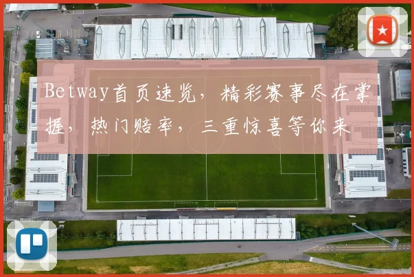 Betway首页速览，精彩赛事尽在掌握，热门赔率，三重惊喜等你来