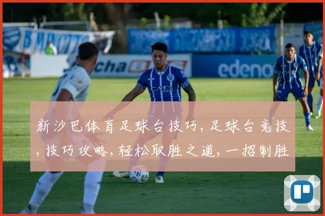 新沙巴体育足球台技巧,足球台竞技,技巧攻略,轻松取胜之道,一招制胜